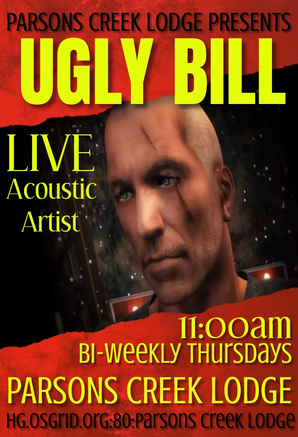 Ugly Bill LIVE!One of Scotlands most adoredAcoustic Performers! Come join us forsome great live Acoustic Tunes!❈ ════ ❈ LIVE at 11:AM OST❈ ════ ❈ Parsons Creek Lodge❈ ════ ❈ RIDE: hg.osgrid.org:80:Parsons Creek lodge