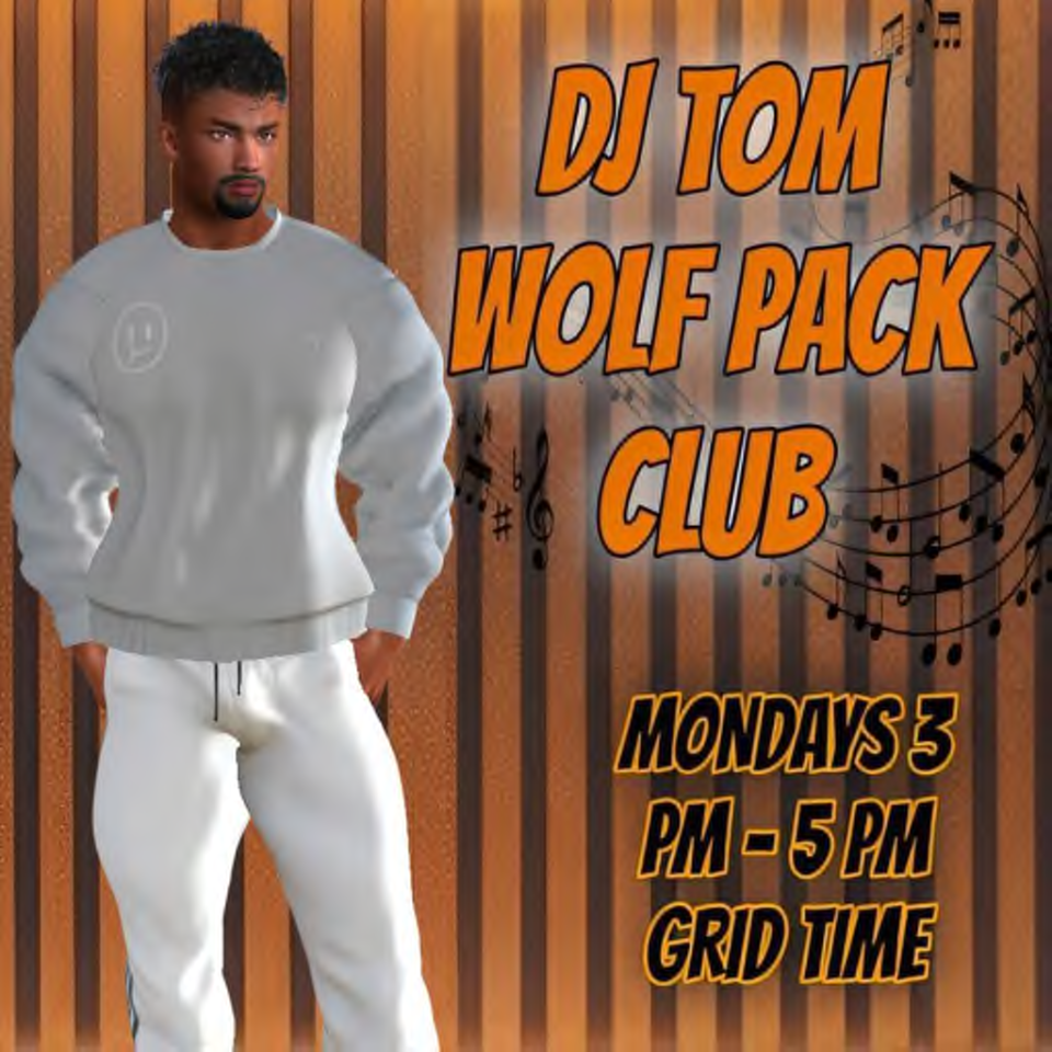 DJ TOM BRINGS YOU HIS TURKISH VIBES @ 3 PM - 5 PMDJ TOM @ 3 PM - 5 PMOLD-SCHOOL CLASSIC HOUSEWHO??? - DJ TOM SOUTHOOREWHERE??? - WOLF PACK CLUBWHEN??? - EVERY MONDAYTIME??? - 3 PM - 5 PM??? COME DRESSED AS YOU ARE ???THIS IS AN M RATED REGIONhop://grid.wolfterritories.org:8002/Wolf Pack/478/578/27