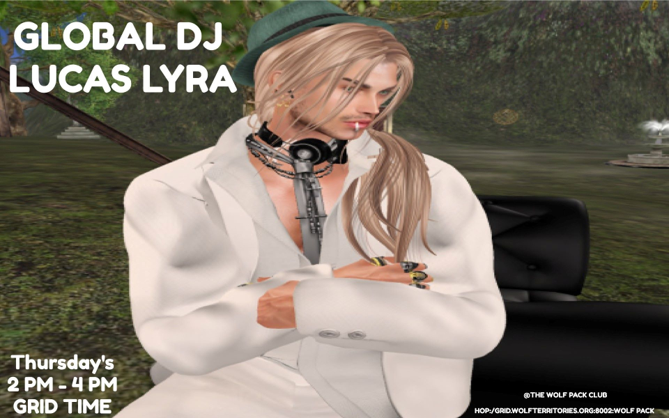 GLOBAL DJ LUCAS LYRA BRINGS YOU HIS TURKISH POP MUSIC RIGHT FROM THE HEART OF TURKEYWHO??? - GLOBAL DJ LUCAS LYRAWHERE??? - WOLF PACK CLUBWHEN??? - EVERY THURSDAYTIME??? - 2 PM - 3 PM??? - COME DRESSED AS YOU AREhop://grid.wolfterritories.org:8002/Wolf Pack/478/578/27
