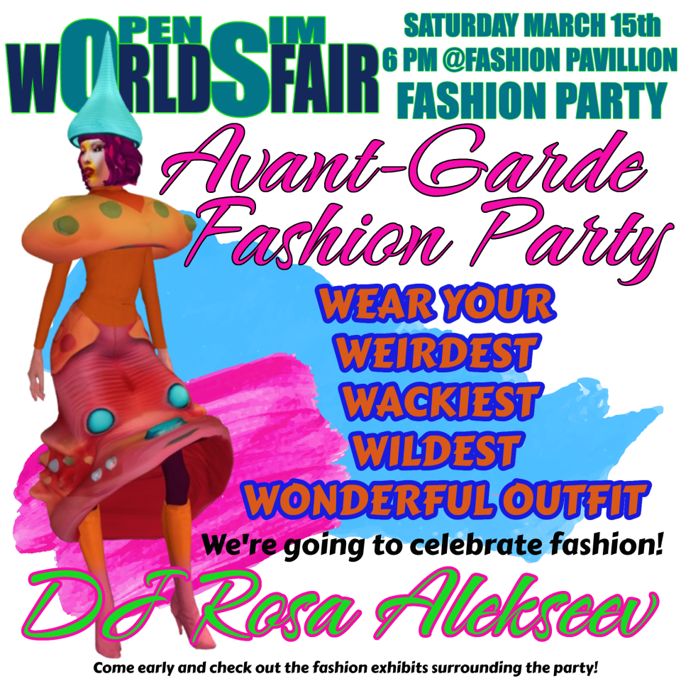 Don’t miss this amazing Avant Garde Fashion Show and party at the Opensim Worlds Fair on Sat., March 15th at 6 PM grid time.Wear your weirdest, wackiest, wildest, wonderful, outfit!DJ Rosa will be spinning some fantastic fashion-related tunes. This is going to be an event you’ll never forget!At the Fashion Pavilion: hop://grid.wolfterritories.org:8002/OpenSim Worlds Fair/1024/1183/22#OSWF #opensim